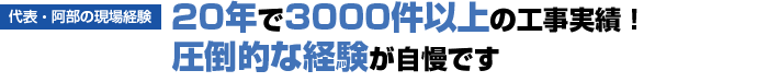 20年で3000件以上の工事実績!圧倒的な経験が自慢です
