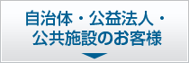 自治体・公益法人・ 公共施設のお客様